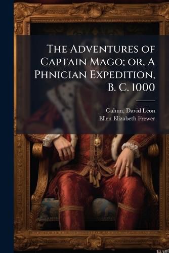 Cover image for The Adventures of Captain Mago; or, A Phnician Expedition, B. C. 1000