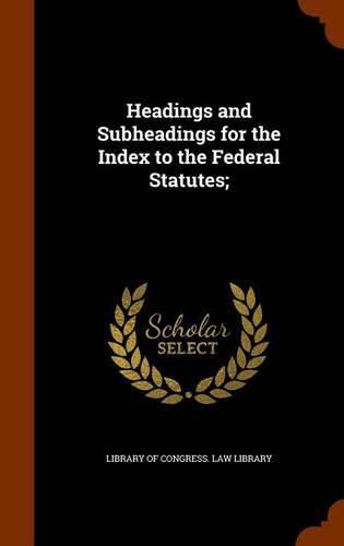 Headings and Subheadings for the Index to the Federal Statutes;