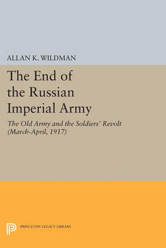 Cover image for The End of the Russian Imperial Army: The Old Army and the Soldiers' Revolt (March-April, 1917)