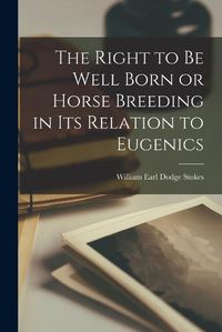 Cover image for The Right to be Well Born or Horse Breeding in its Relation to Eugenics