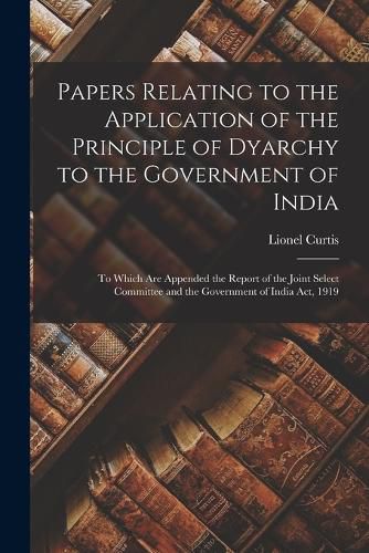 Cover image for Papers Relating to the Application of the Principle of Dyarchy to the Government of India