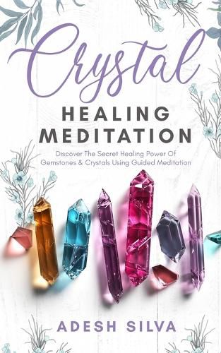 Cover image for Crystal Healing Meditation: Discover The Healing Power Of Gemstones & Crystals Using Guided Meditation: Discover The Healing Power Of Gemstones: Discover The Healing Power