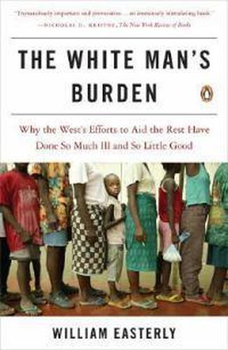 Cover image for The White Man's Burden: Why the West's Efforts to Aid the Rest Have Done So Much Ill and So Little Good