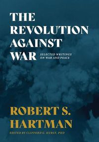 Cover image for The Revolution Against War: Selected Writings on War and Peace