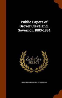 Cover image for Public Papers of Grover Cleveland, Governor. 1883-1884