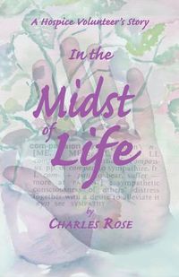 Cover image for In the Midst of Life: A Hospice Volunteer's Story