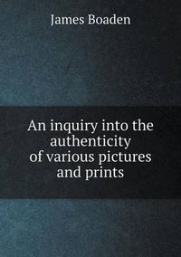 Cover image for An inquiry into the authenticity of various pictures and prints