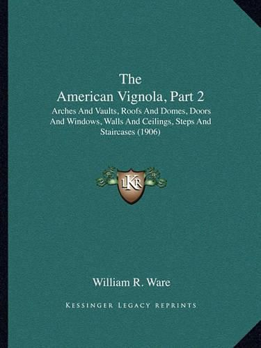 Cover image for The American Vignola, Part 2: Arches and Vaults, Roofs and Domes, Doors and Windows, Walls and Ceilings, Steps and Staircases (1906)