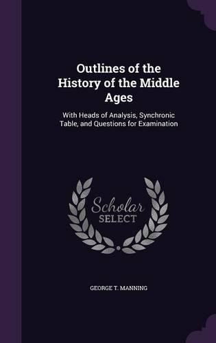 Cover image for Outlines of the History of the Middle Ages: With Heads of Analysis, Synchronic Table, and Questions for Examination