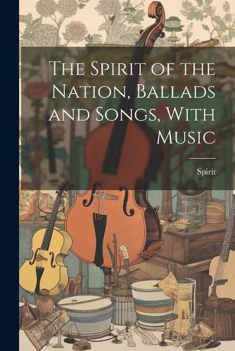 Cover image for The Spirit of the Nation, Ballads and Songs, With Music