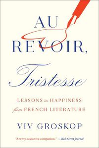Cover image for Au Revoir, Tristesse: Lessons in Happiness from French Literature