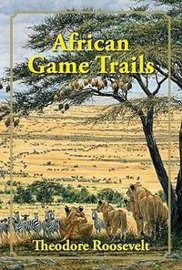 Cover image for African Game Trails: An Account of the African Wanderings of an American Hunter-Naturalist