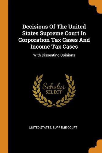 Decisions of the United States Supreme Court in Corporation Tax Cases and Income Tax Cases: With Dissenting Opinions