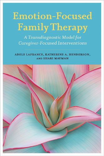 Cover image for Emotion-Focused Family Therapy: A Transdiagnostic Model for Caregiver-Focused Interventions
