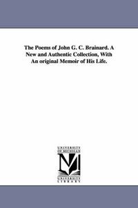 Cover image for The Poems of John G. C. Brainard. A New and Authentic Collection, With An original Memoir of His Life.