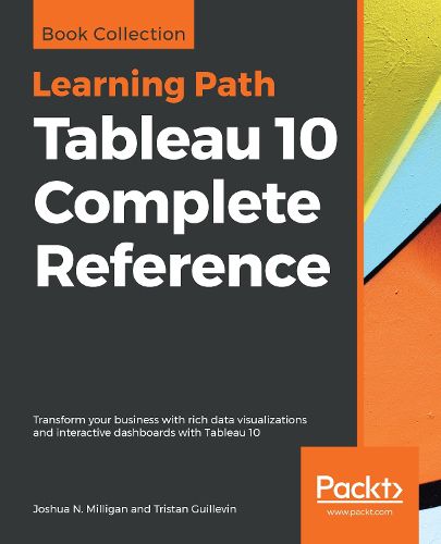 Tableau 10 Complete Reference: Transform your business with rich data visualizations and interactive dashboards with Tableau 10