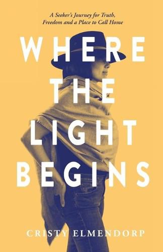 Cover image for Where the Light Begins: A Seeker's Journey for Truth, Freedom and a Place to Call Home