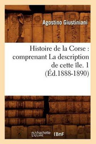 Cover image for Histoire de la Corse: Comprenant La Description de Cette Ile. 1 (Ed.1888-1890)