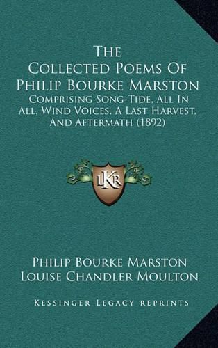 Cover image for The Collected Poems of Philip Bourke Marston: Comprising Song-Tide, All in All, Wind Voices, a Last Harvest, and Aftermath (1892)