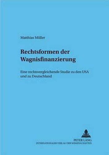 Rechtsformen Der Wagnisfinanzierung: Eine Rechtsvergleichende Studie Zu Den USA Und Zu Deutschland