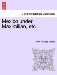 Cover image for Mexico Under Maximilian, Etc.