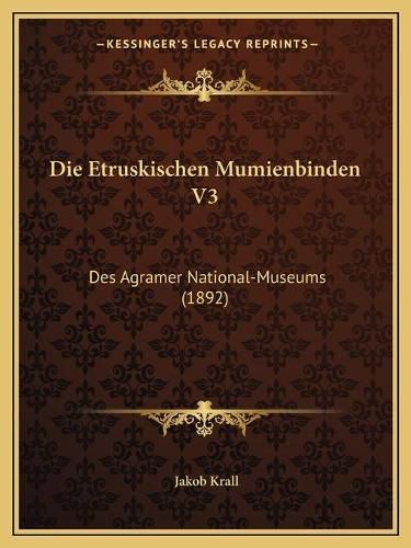 Cover image for Die Etruskischen Mumienbinden V3: Des Agramer National-Museums (1892)