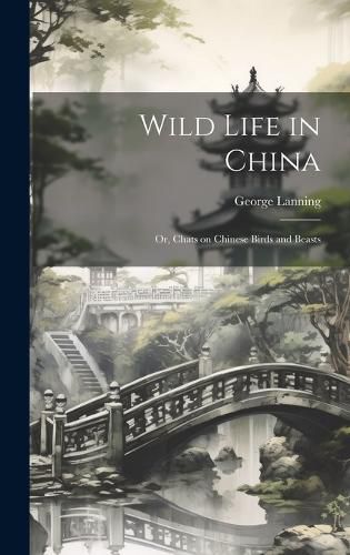 Cover image for Wild Life in China; or, Chats on Chinese Birds and Beasts