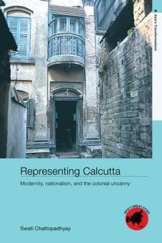 Cover image for Representing Calcutta: Modernity, Nationalism and the Colonial Uncanny