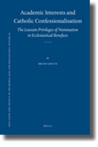 Cover image for Academic Interests and Catholic Confessionalisation: The Louvain Privileges of Nomination to Ecclesiastical Benefices