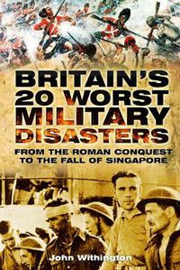 Cover image for Britain's 20 Worst Military Disasters: From the Roman Conquest to the Fall of Singapore