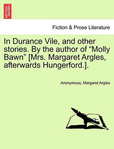 Cover image for In Durance Vile, and Other Stories. by the Author of  Molly Bawn  [Mrs. Margaret Argles, Afterwards Hungerford.]. Vol. I.