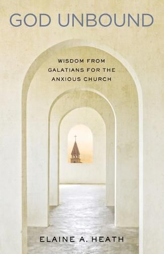 God Unbound: Wisdom from Galatians for the Anxious Church