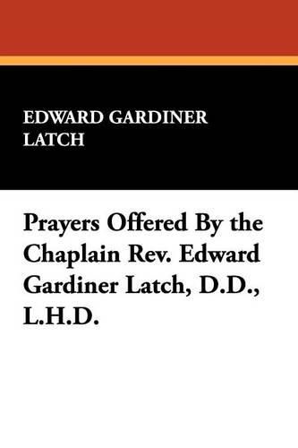 Cover image for Prayers Offered by the Chaplain REV. Edward Gardiner Latch, D.D., L.H.D.