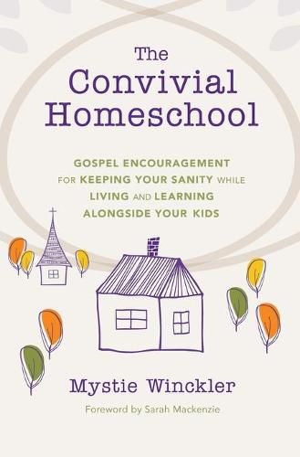 Cover image for The Convivial Homeschool: Gospel Encouragement for Keeping Your Sanity While Living and Learning Alongside Your Kids