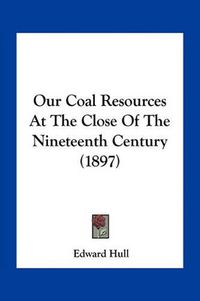 Cover image for Our Coal Resources at the Close of the Nineteenth Century (1897)