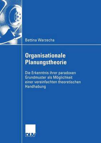 Cover image for Organisationale Planungstheorie: Die Erkenntnis Ihrer Paradoxen Grundmuster ALS Moeglichkeit Einer Vereinfachten Theoretischen Handhabung