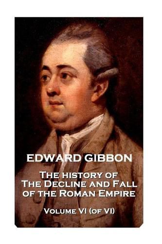 Cover image for Edward Gibbon - The History of the Decline and Fall of the Roman Empire - Volume VI (of VI)