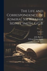 Cover image for The Life and Correspondence of Admiral Sir William Sidney Smith, G.C.B.; Volume 2