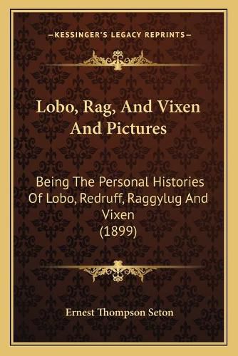 Cover image for Lobo, Rag, and Vixen and Pictures: Being the Personal Histories of Lobo, Redruff, Raggylug and Vixen (1899)