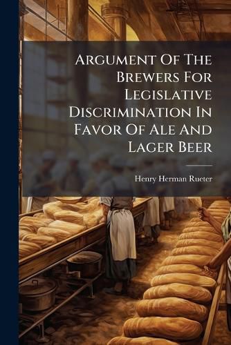 Cover image for Argument Of The Brewers For Legislative Discrimination In Favor Of Ale And Lager Beer