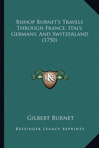 Bishop Burnet's Travels Through France, Italy, Germany, and Switzerland (1750)