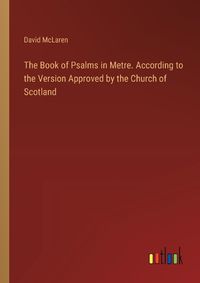 Cover image for The Book of Psalms in Metre. According to the Version Approved by the Church of Scotland