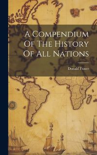 Cover image for A Compendium Of The History Of All Nations