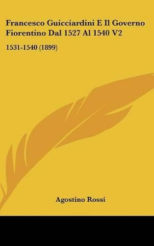 Francesco Guicciardini E Il Governo Fiorentino Dal 1527 Al 1540 V2: 1531-1540 (1899)