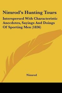 Cover image for Nimrod's Hunting Tours: Interspersed with Characteristic Anecdotes, Sayings and Doings of Sporting Men (1836)