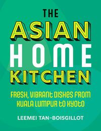 Cover image for The Asian Home Kitchen: Fresh, vibrant dishes from Kuala Lumpur to Kyoto