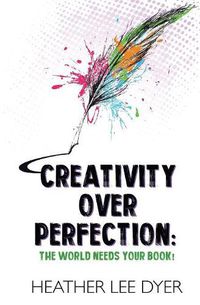 Cover image for Creativity Over Perfection: The World Needs Your Book!