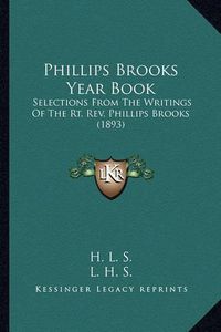 Cover image for Phillips Brooks Year Book Phillips Brooks Year Book: Selections from the Writings of the Rt. REV. Phillips Brooksselections from the Writings of the Rt. REV. Phillips Brooks (1893) (1893)