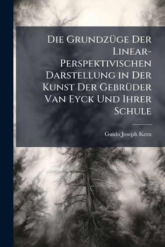 Die GrundzA1/4ge Der Linear-Perspektivischen Darstellung in Der Kunst Der GebrA1/4der Van Eyck Und Ihrer Schule