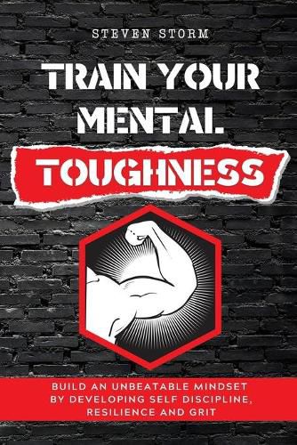 Cover image for Train Your Mental Toughness: Build an Unbeatable Mindset By Developing Self Discipline, Resilience and Grit